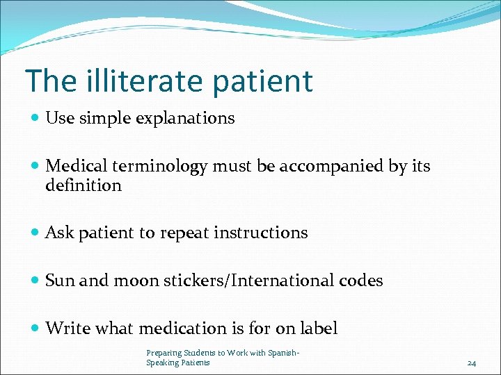 The illiterate patient Use simple explanations Medical terminology must be accompanied by its definition