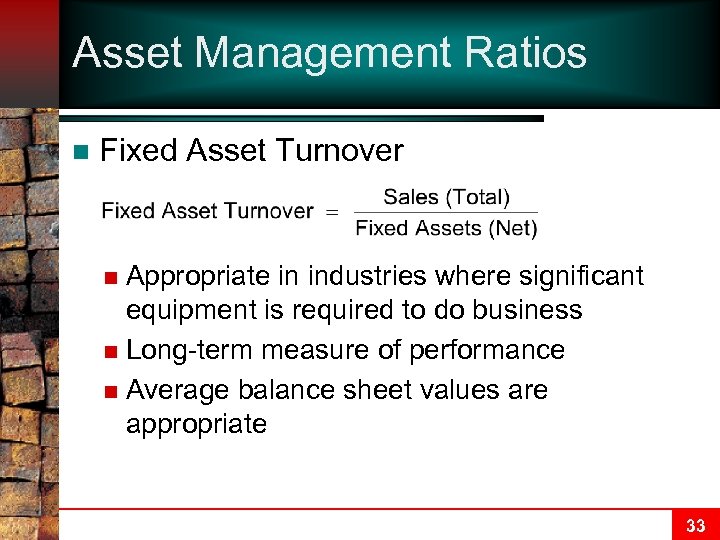 Asset Management Ratios n Fixed Asset Turnover Appropriate in industries where significant equipment is