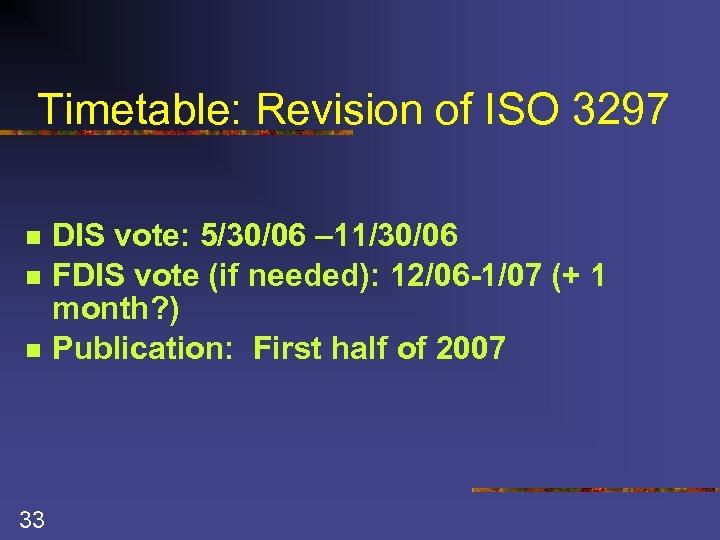 Timetable: Revision of ISO 3297 n n n 33 DIS vote: 5/30/06 – 11/30/06
