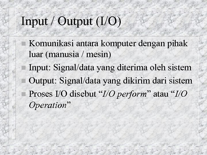 Input / Output (I/O) Komunikasi antara komputer dengan pihak luar (manusia / mesin) n
