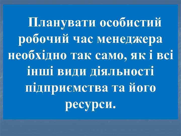 Планувати особистий робочий час менеджера необхідно так само, як і всі інші види діяльності