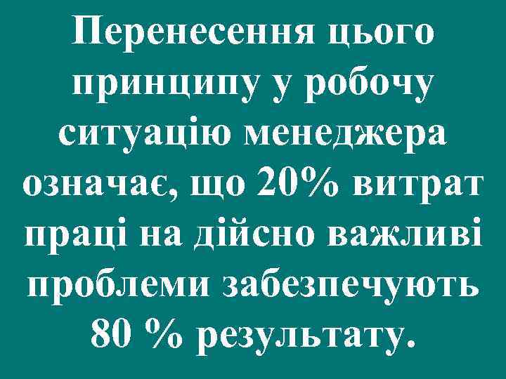 Перенесення цього принципу у робочу ситуацію менеджера означає, що 20% витрат праці на дійсно
