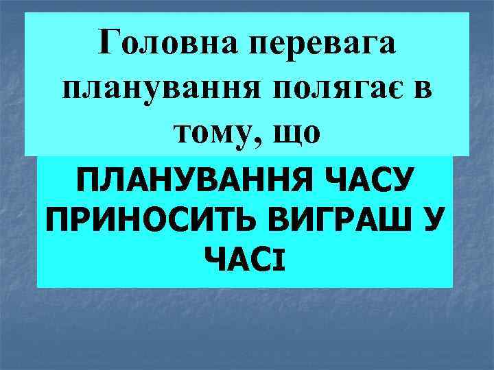 Головна перевага планування полягає в тому, що ПЛАНУВАННЯ ЧАСУ ПРИНОСИТЬ ВИГРАШ У ЧАСІ 