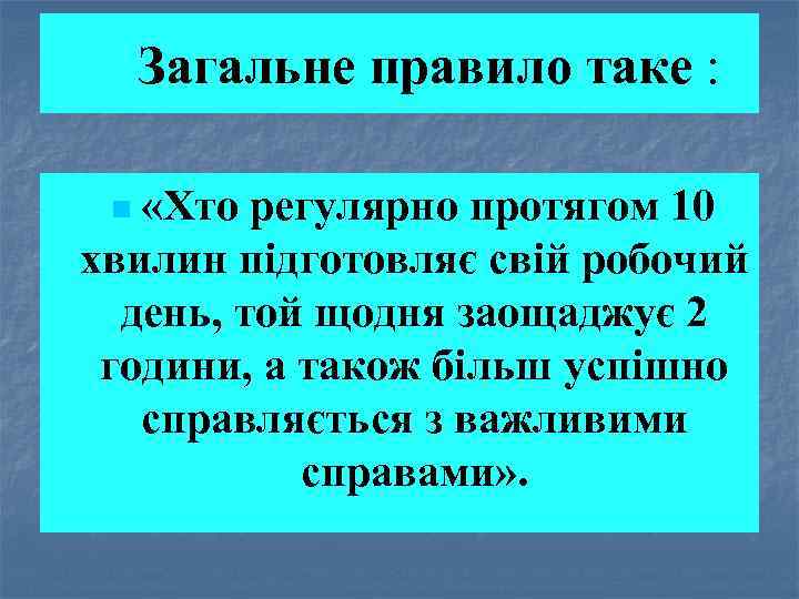 Загальне правило таке : n «Хто регулярно протягом 10 хвилин підготовляє свій робочий день,