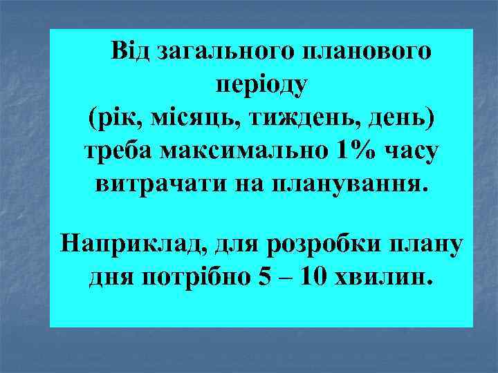 Від загального планового періоду (рік, місяць, тиждень, день) треба максимально 1% часу витрачати на