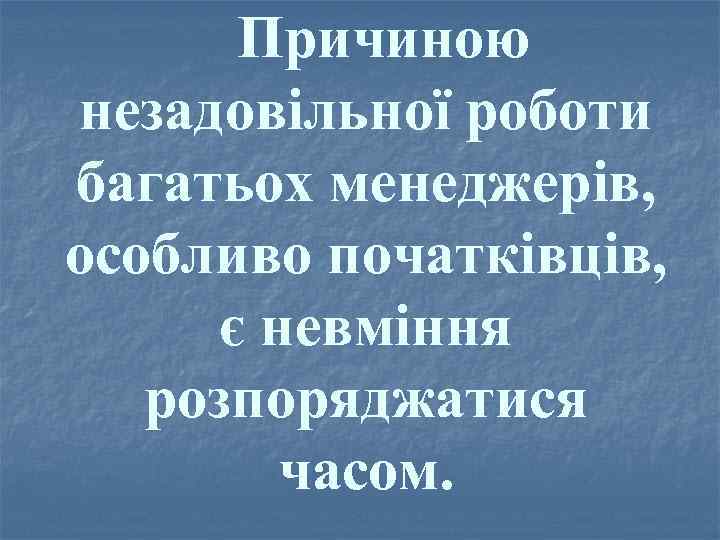 Причиною незадовільної роботи багатьох менеджерів, особливо початківців, є невміння розпоряджатися часом. 