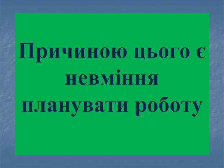 Причиною цього є невміння планувати роботу 