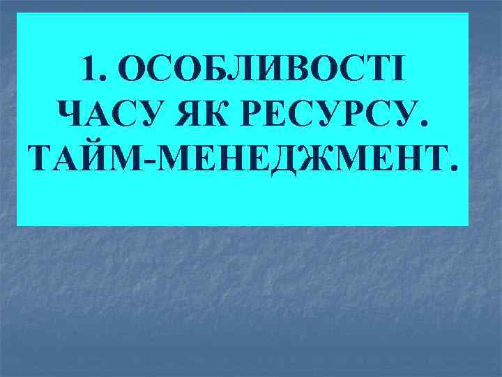 1. ОСОБЛИВОСТІ ЧАСУ ЯК РЕСУРСУ. ТАЙМ МЕНЕДЖМЕНТ. 