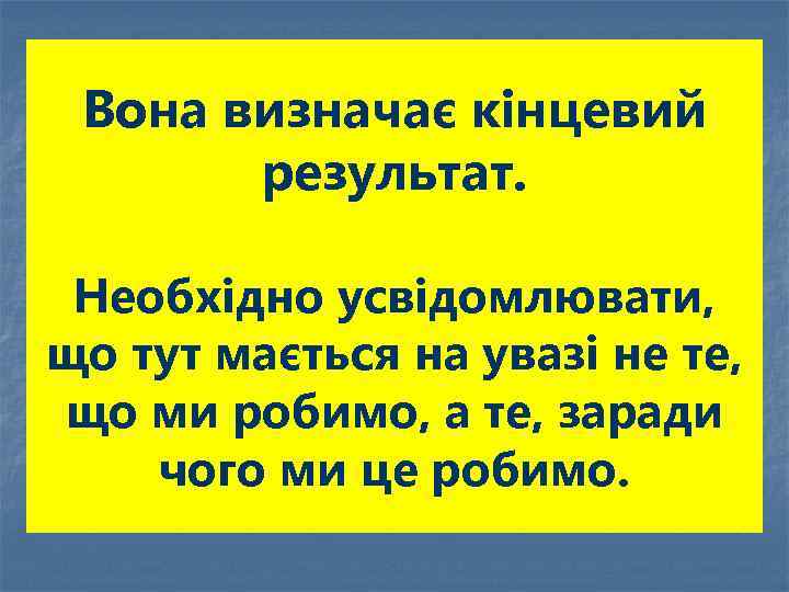 Вона визначає кінцевий результат. Необхідно усвідомлювати, що тут мається на увазі не те, що