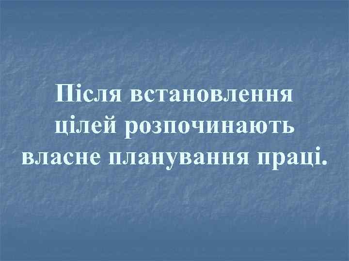 Після встановлення цілей розпочинають власне планування праці. 