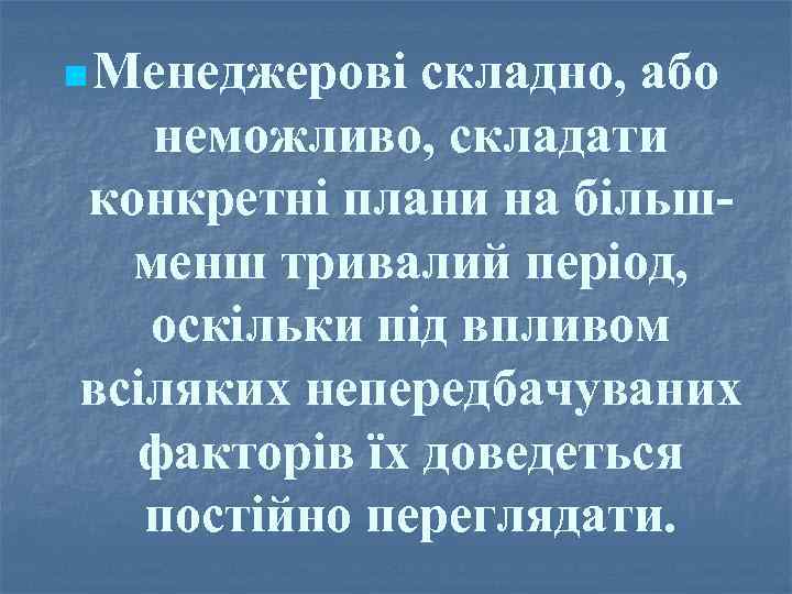 n Менеджерові складно, або неможливо, складати конкретні плани на більш менш тривалий період, оскільки