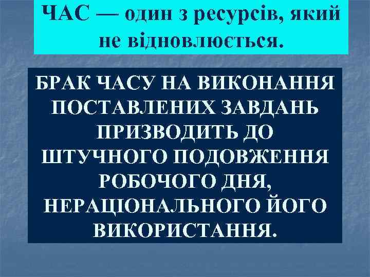 ЧАС — один з ресурсів, який не відновлюється. БРАК ЧАСУ НА ВИКОНАННЯ ПОСТАВЛЕНИХ ЗАВДАНЬ