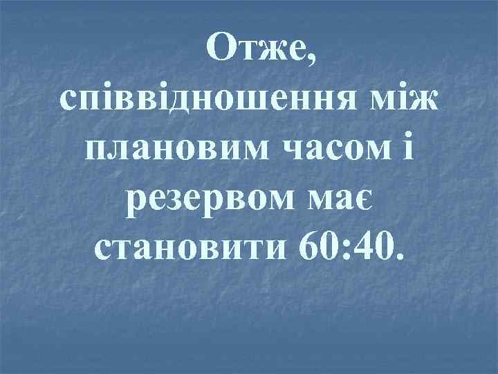 Отже, співвідношення між плановим часом і резервом має становити 60: 40. 