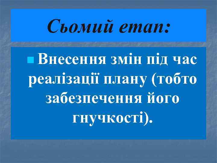 Сьомий етап: n Внесення змін під час реалізації плану (тобто забезпечення його гнучкості). 