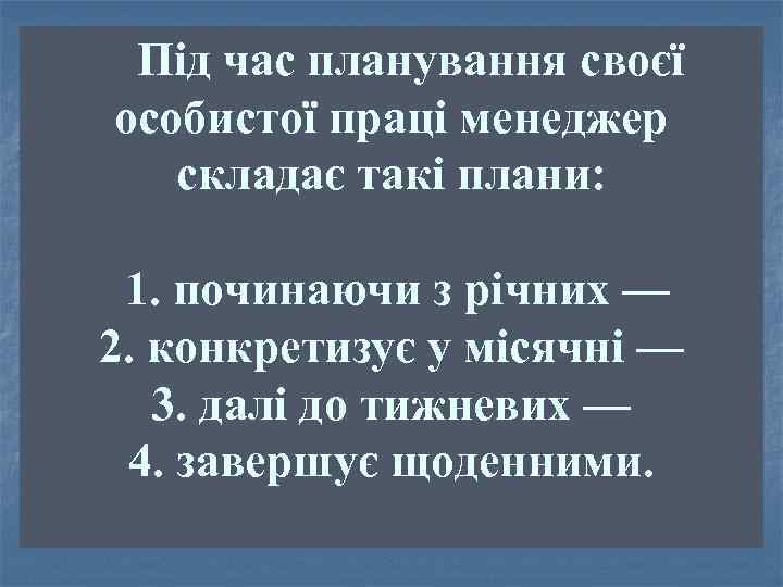 Під час планування своєї особистої праці менеджер складає такі плани: 1. починаючи з річних