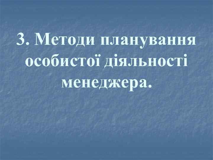 3. Методи планування особистої діяльності менеджера. 