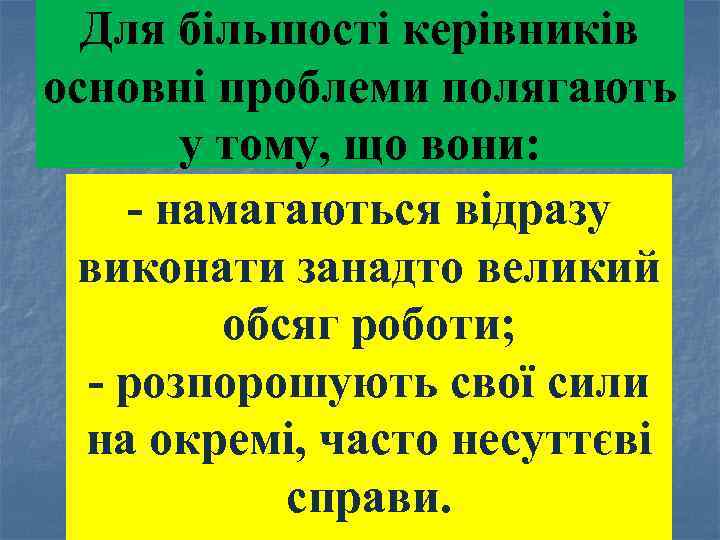 Для більшості керівників основні проблеми полягають у тому, що вони: намагаються відразу виконати занадто