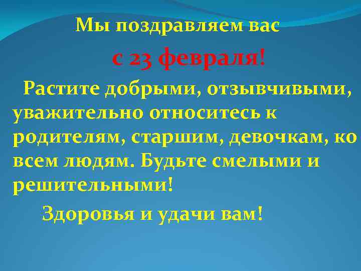 Мы поздравляем вас с 23 февраля! Растите добрыми, отзывчивыми, уважительно относитесь к родителям, старшим,