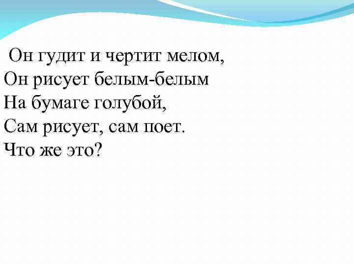  Он гудит и чертит мелом, Он рисует белым-белым На бумаге голубой, Сам рисует,