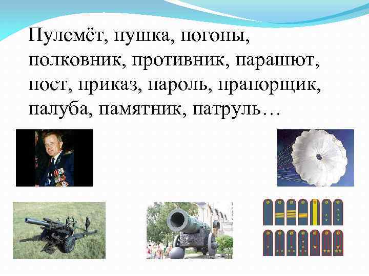 Пулемёт, пушка, погоны, полковник, противник, парашют, пост, приказ, пароль, прапорщик, палуба, памятник, патруль… 
