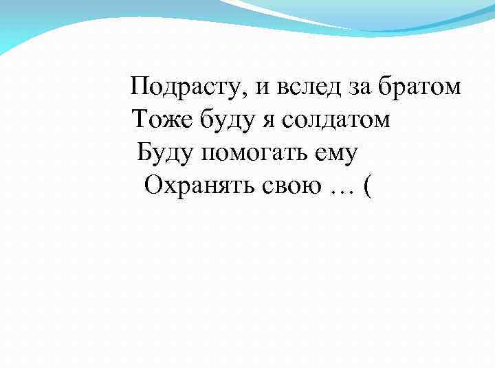  Подрасту, и вслед за братом Тоже буду я солдатом Буду помогать ему Охранять
