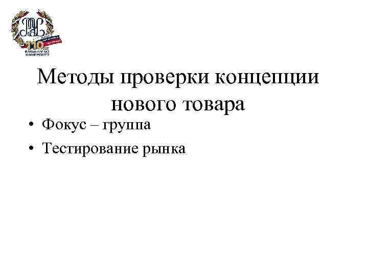 Методы проверки концепции нового товара • Фокус – группа • Тестирование рынка 