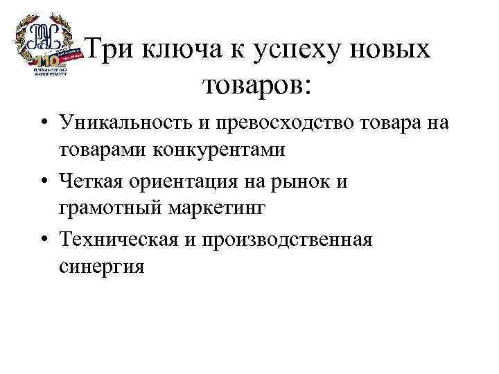 Три ключа к успеху новых товаров: • Уникальность и превосходство товара на товарами конкурентами