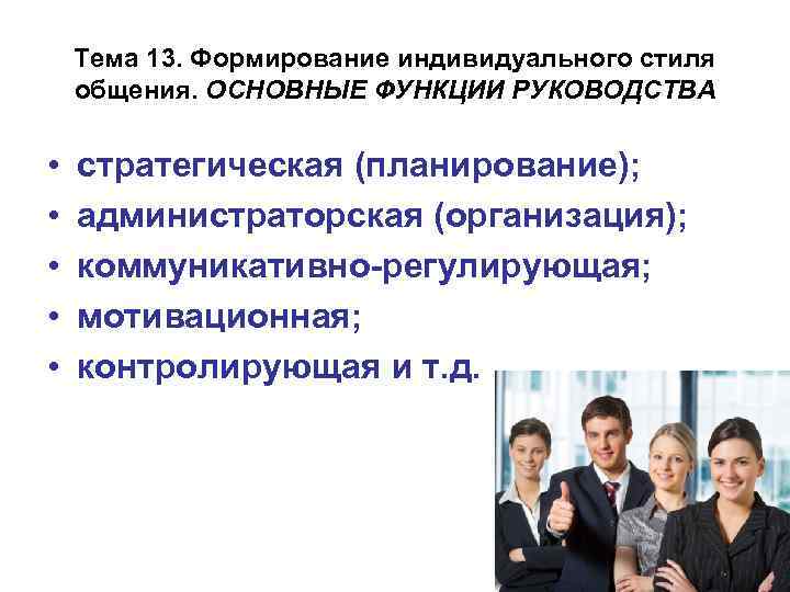 Тема 13. Формирование индивидуального стиля общения. ОСНОВНЫЕ ФУНКЦИИ РУКОВОДСТВА • • • стратегическая (планирование);