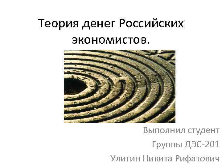 Теория денег Российских экономистов. Выполнил студент Группы ДЭС-201 Улитин Никита Рифатович 