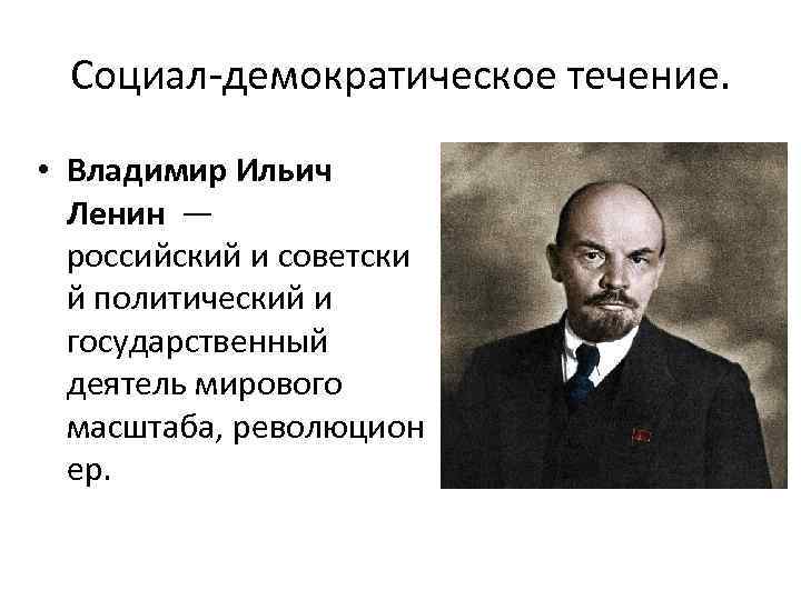 Социал-демократическое течение. • Владимир Ильич Ленин — российский и советски й политический и государственный