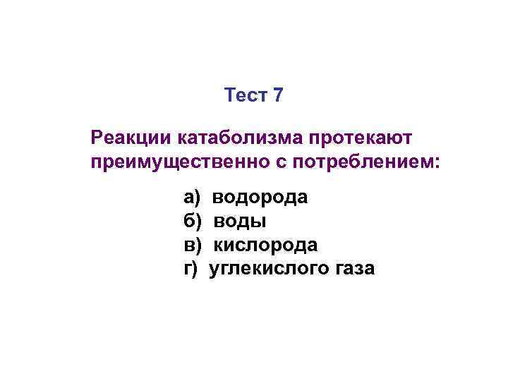 Тест 7 Реакции катаболизма протекают преимущественно с потреблением: а) б) в) г) водорода воды