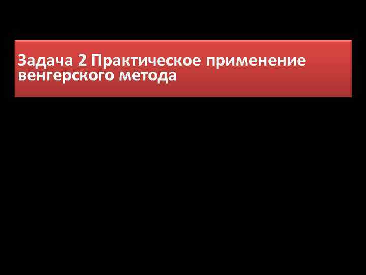 Задача 2 Практическое применение венгерского метода 