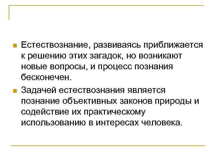 n n Естествознание, развиваясь приближается к решению этих загадок, но возникают новые вопросы, и