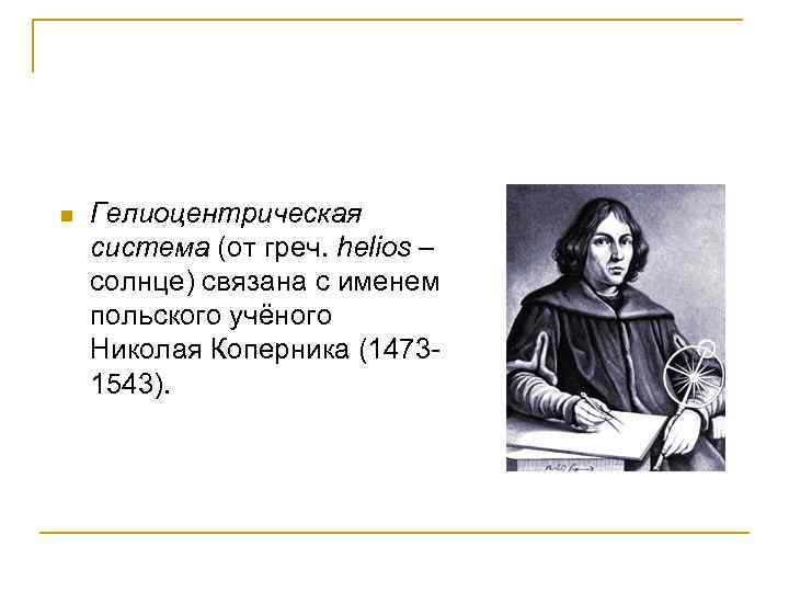 n Гелиоцентрическая система (от греч. helios – солнце) связана с именем польского учёного Николая