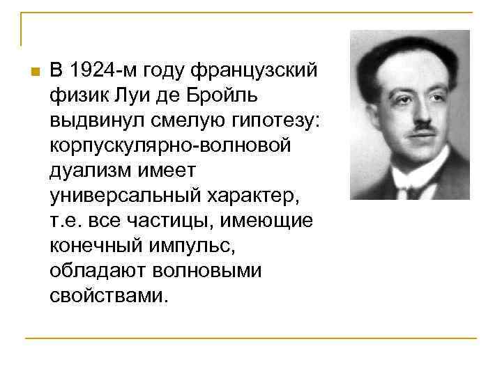 n В 1924 -м году французский физик Луи де Бройль выдвинул смелую гипотезу: корпускулярно-волновой