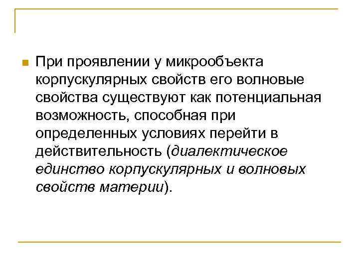 n При проявлении у микрообъекта корпускулярных свойств его волновые свойства существуют как потенциальная возможность,