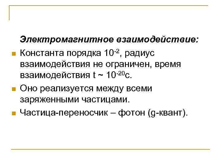 n n n Электромагнитное взаимодействие: Константа порядка 10 -2, радиус взаимодействия не ограничен, время