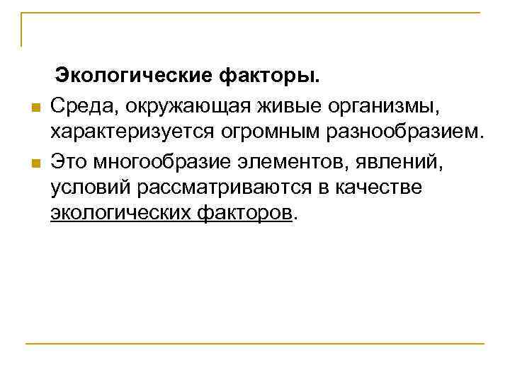 n n Экологические факторы. Среда, окружающая живые организмы, характеризуется огромным разнообразием. Это многообразие элементов,