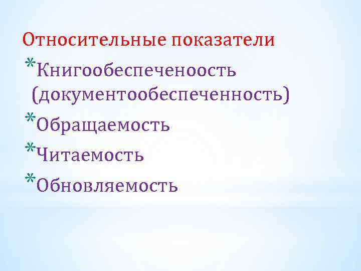 Относительные показатели *Книгообеспеченоость (документообеспеченность) *Обращаемость *Читаемость *Обновляемость 