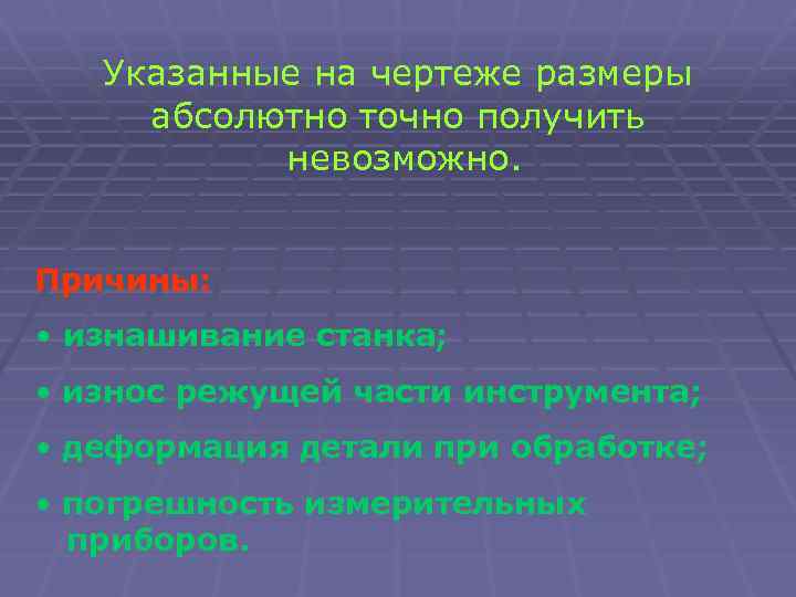 Указанные на чертеже размеры абсолютно точно получить невозможно. Причины: • изнашивание станка; • износ