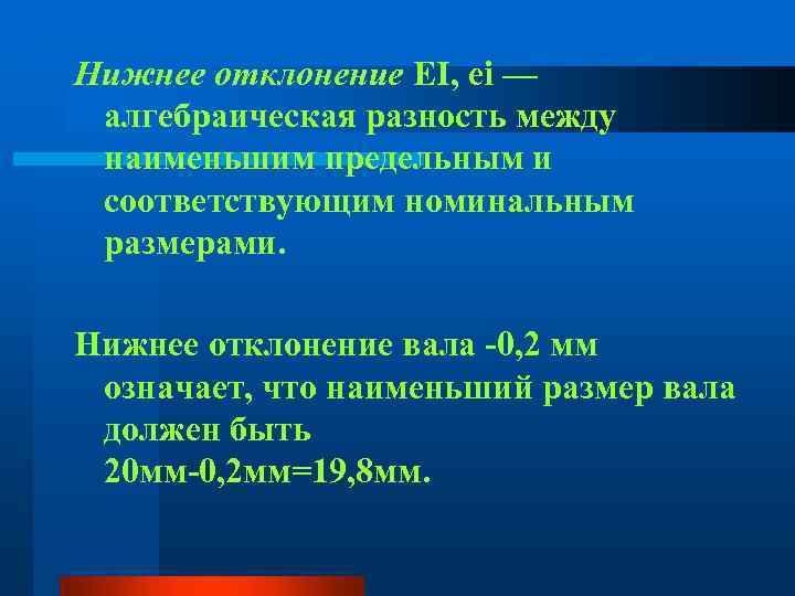 Нижнее отклонение EI, ei — алгебраическая разность между наименьшим предельным и соответствующим номинальным размерами.