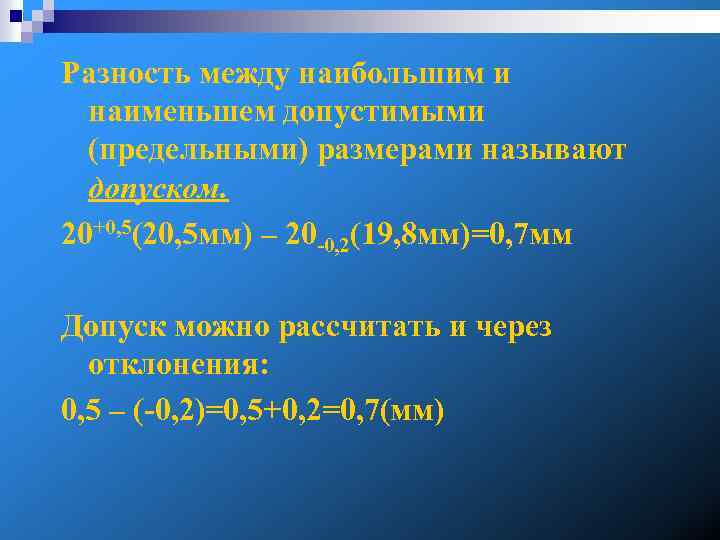 Разность между наибольшим и наименьшем допустимыми (предельными) размерами называют допуском. 20+0, 5(20, 5 мм)