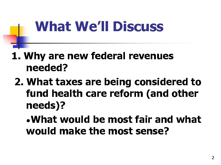 What We’ll Discuss 1. Why are new federal revenues needed? 2. What taxes are