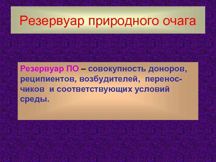 Резервуар природного очага Резервуар ПО – совокупность доноров, реципиентов, возбудителей, переносчиков и соответствующих условий