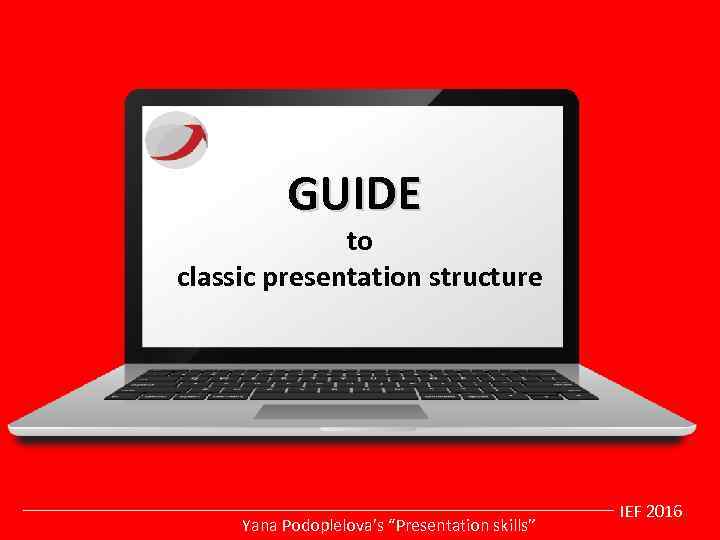 GUIDE to classic presentation structure Yana Podoplelova’s “Presentation skills” IEF 2016 