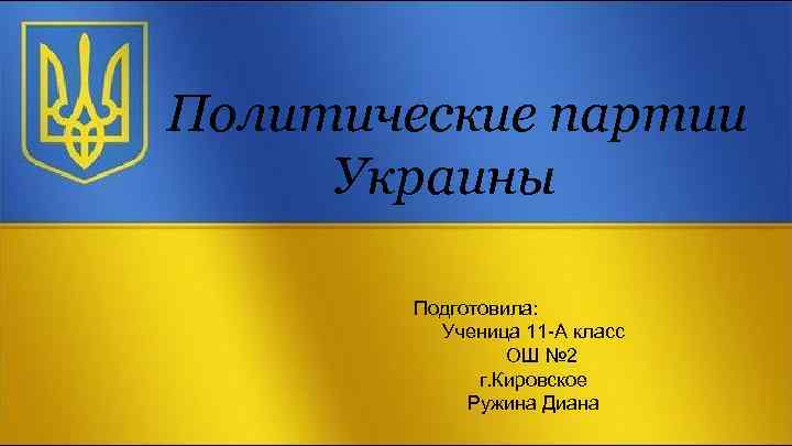 Политические партии Украины Подготовила: Ученица 11 -А класс ОШ № 2 г. Кировское Ружина