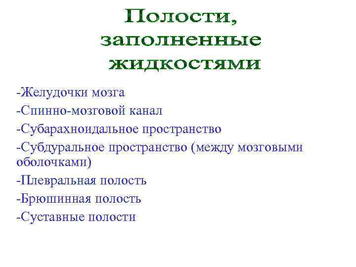 -Желудочки мозга -Спинно-мозговой канал -Субарахноидальное пространство -Субдуральное пространство (между мозговыми оболочками) -Плевральная полость -Брюшинная