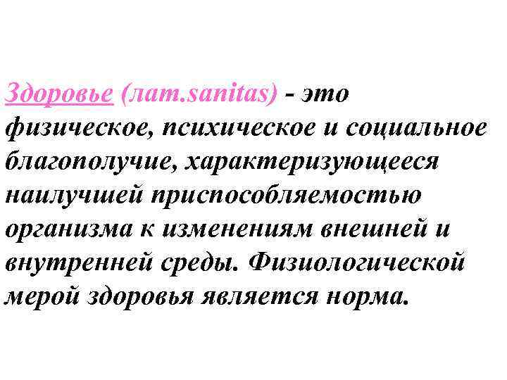 Здоровье (лат. sanitas) - это физическое, психическое и социальное благополучие, характеризующееся наилучшей приспособляемостью организма