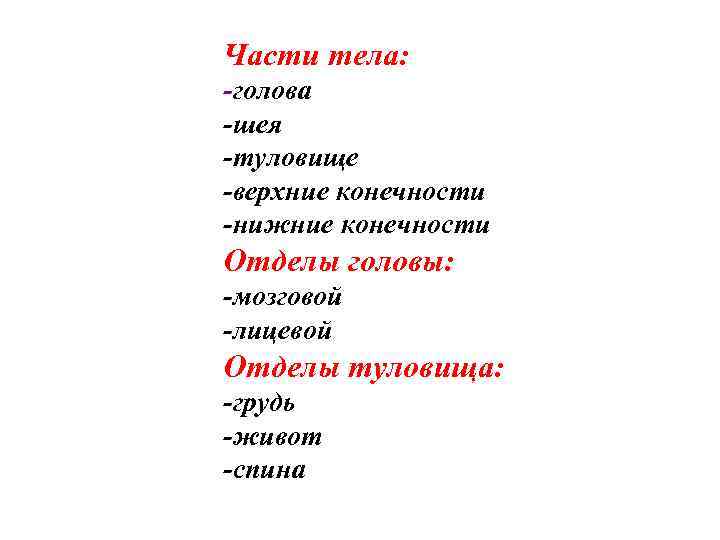 Части тела: -голова -шея -туловище -верхние конечности -нижние конечности Отделы головы: -мозговой -лицевой Отделы