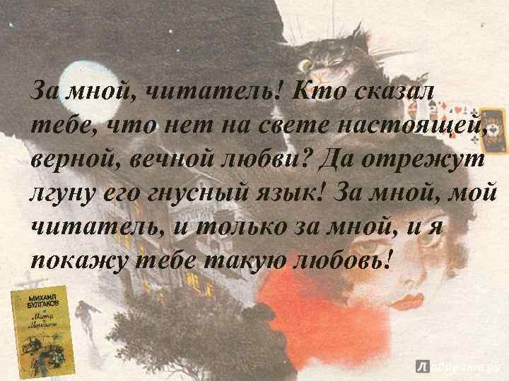 За мной, читатель! Кто сказал тебе, что нет на свете настоящей, верной, вечной любви?